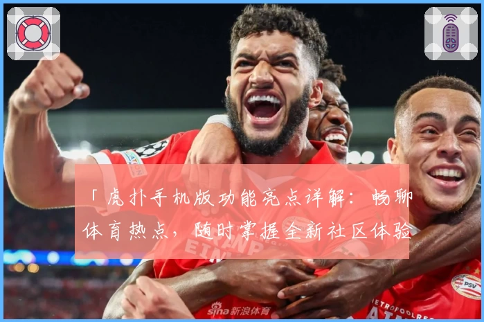 「虎扑手机版功能亮点详解：畅聊体育热点，随时掌握全新社区体验」