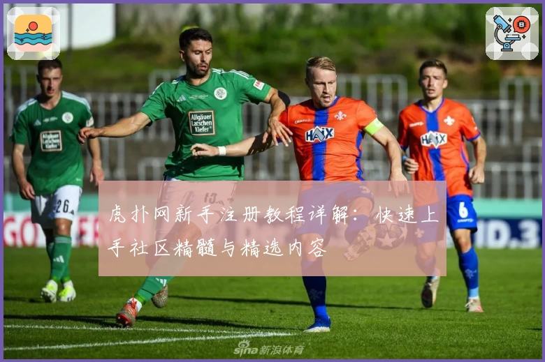 虎扑网新手注册教程详解:快速上手社区精髓与精选内容
