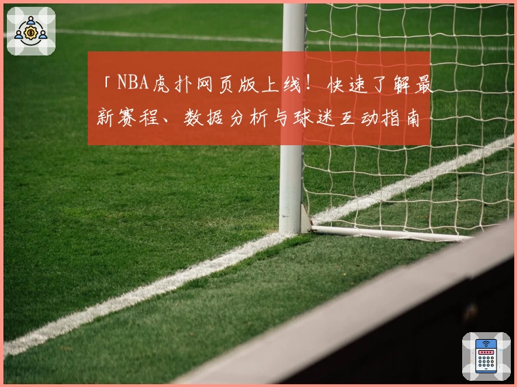 「NBA虎扑网页版上线！快速了解最新赛程、数据分析与球迷互动指南」