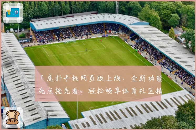 「虎扑手机网页版上线，全新功能亮点抢先看，轻松畅享体育社区精彩」
