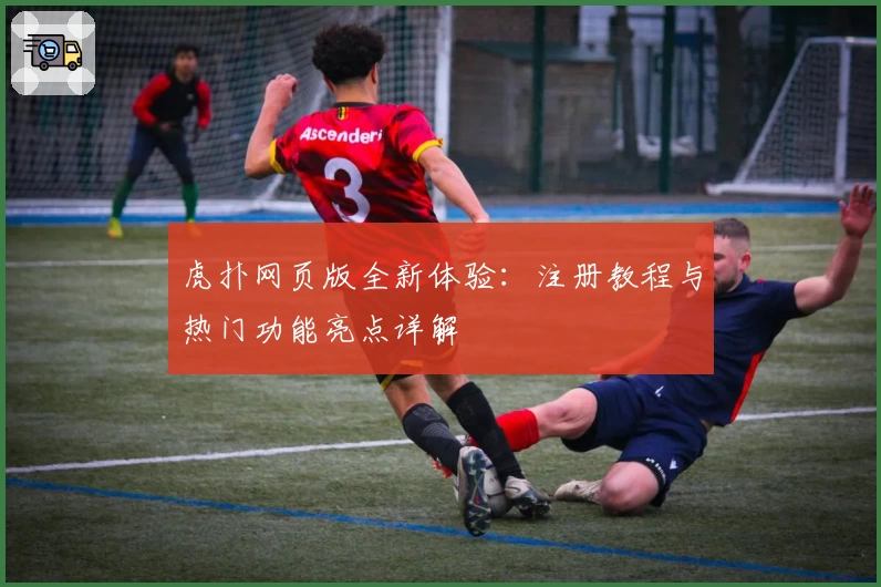 虎扑网页版全新体验：注册教程与热门功能亮点详解