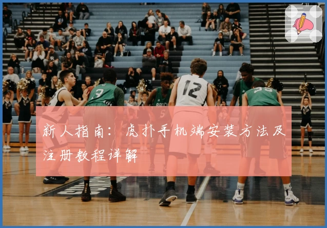 新人指南：虎扑手机端安装方法及注册教程详解