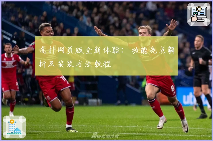 虎扑网页版全新体验：功能亮点解析及安装方法教程