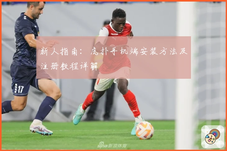 新人指南：虎扑手机端安装方法及注册教程详解