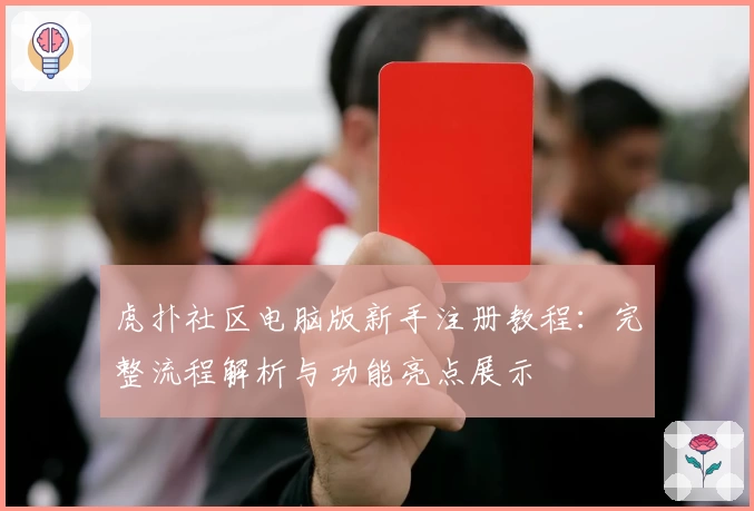 虎扑社区电脑版新手注册教程：完整流程解析与功能亮点展示