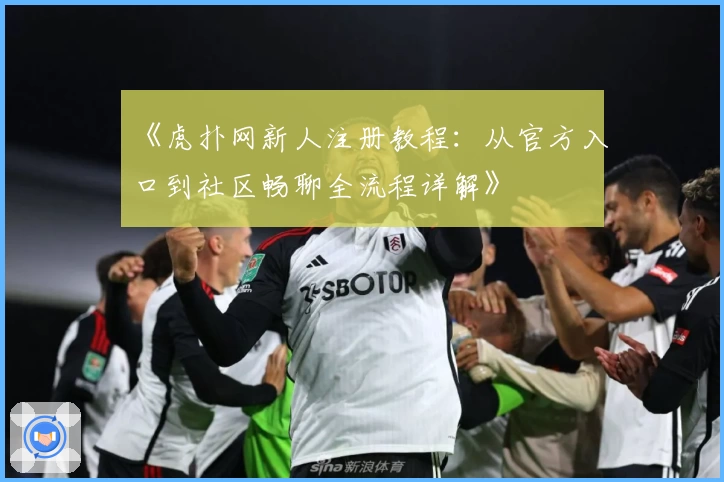 《虎扑网新人注册教程:从官方入口到社区畅聊全流程详解》