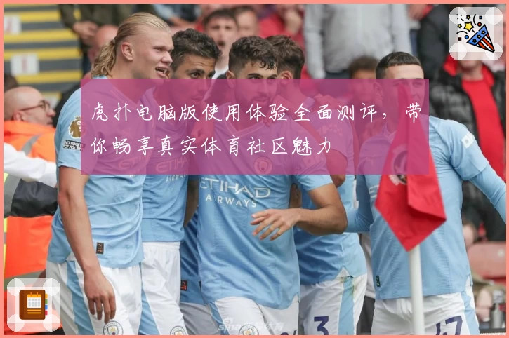 虎扑电脑版使用体验全面测评，带你畅享真实体育社区魅力