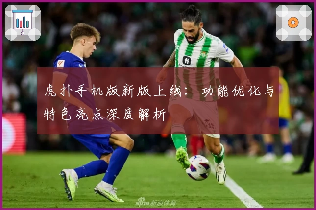 虎扑手机版新版上线：功能优化与特色亮点深度解析