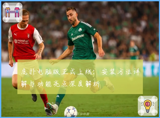 虎扑电脑版正式上线：安装方法详解与功能亮点深度解析