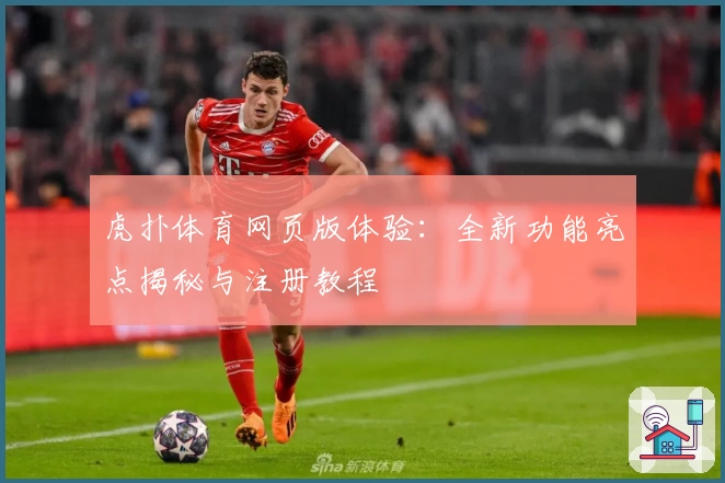 虎扑体育网页版体验：全新功能亮点揭秘与注册教程