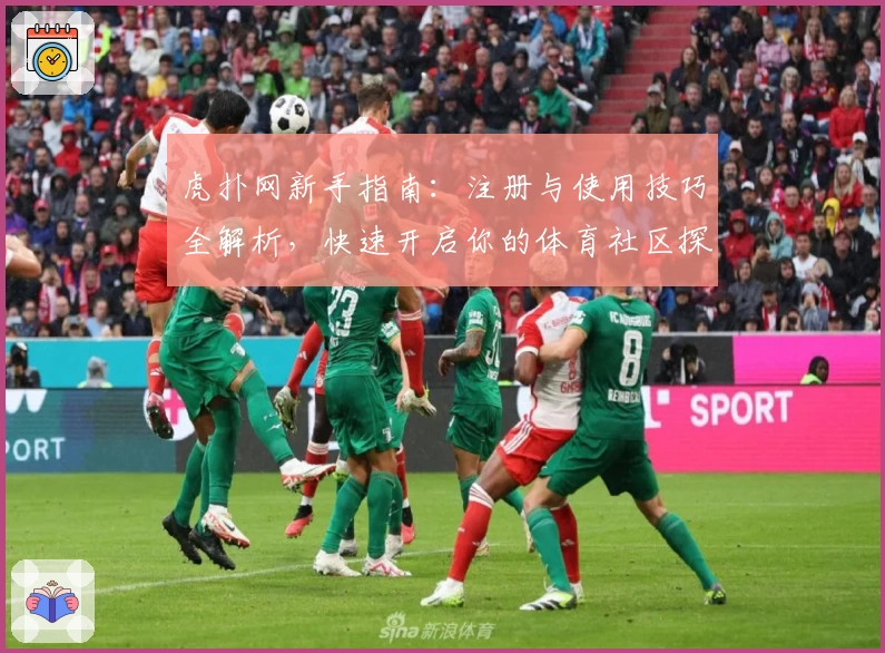 虎扑网新手指南：注册与使用技巧全解析，快速开启你的体育社区探索之旅
