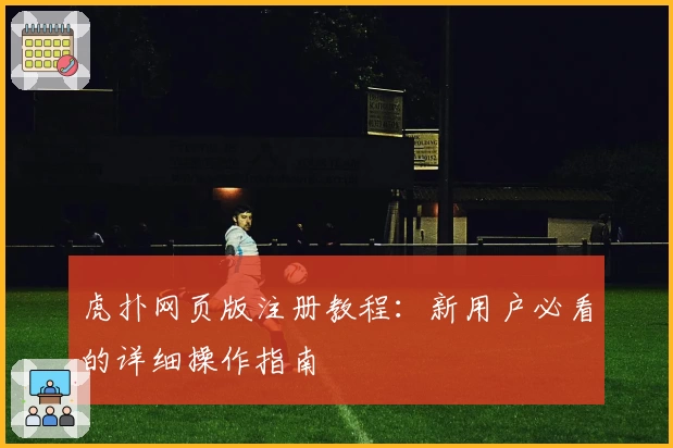 虎扑网页版注册教程：新用户必看的详细操作指南