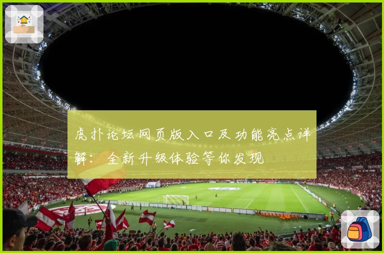 虎扑论坛网页版入口及功能亮点详解:全新升级体验等你发现