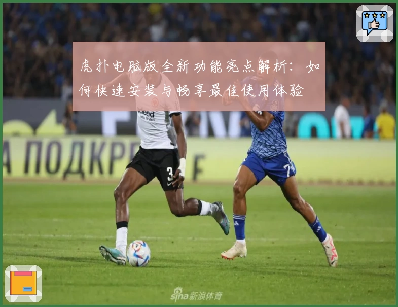 虎扑电脑版全新功能亮点解析：如何快速安装与畅享最佳使用体验