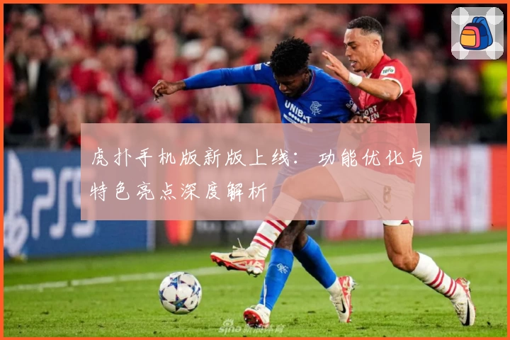 虎扑手机版新版上线：功能优化与特色亮点深度解析