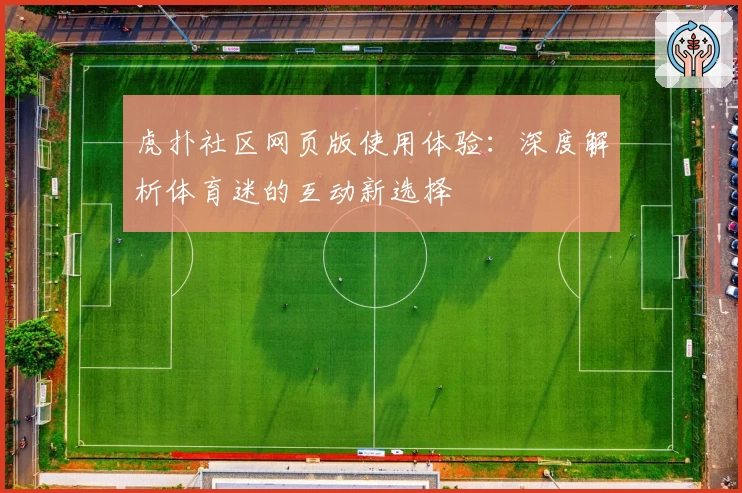 虎扑社区网页版使用体验：深度解析体育迷的互动新选择