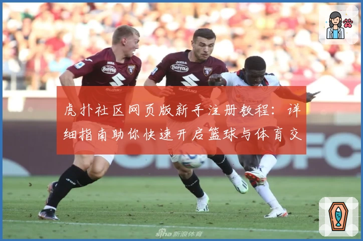 虎扑社区网页版新手注册教程：详细指南助你快速开启篮球与体育交流之旅