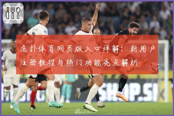 虎扑体育网页版入口详解:新用户注册教程与热门功能亮点解析