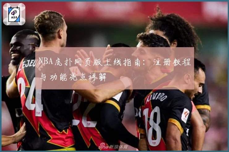 NBA虎扑网页版上线指南:注册教程与功能亮点详解