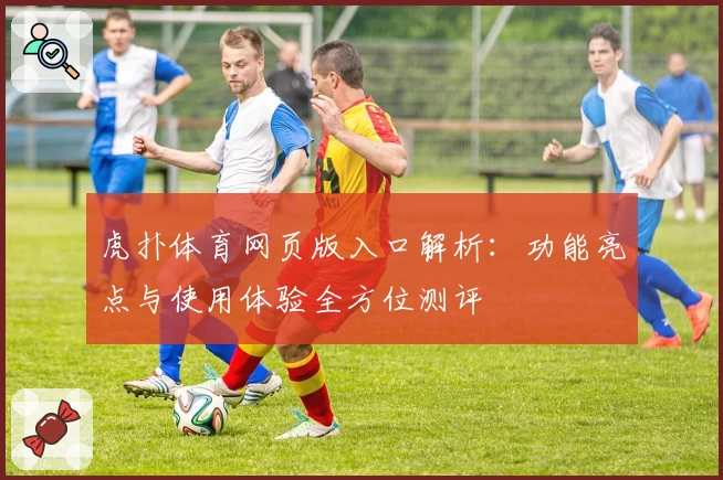 虎扑体育网页版入口解析:功能亮点与使用体验全方位测评
