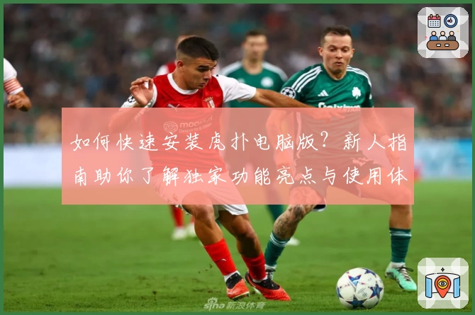 如何快速安装虎扑电脑版？新人指南助你了解独家功能亮点与使用体验