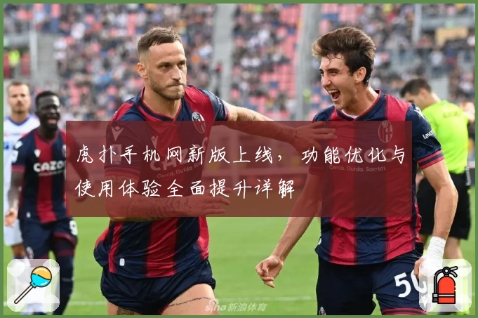 虎扑手机网新版上线，功能优化与使用体验全面提升详解