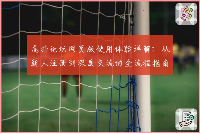 虎扑论坛网页版使用体验详解：从新人注册到深度交流的全流程指南