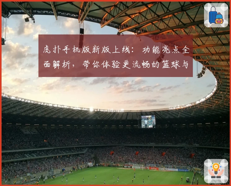 虎扑手机版新版上线：功能亮点全面解析，带你体验更流畅的篮球与体育社区
