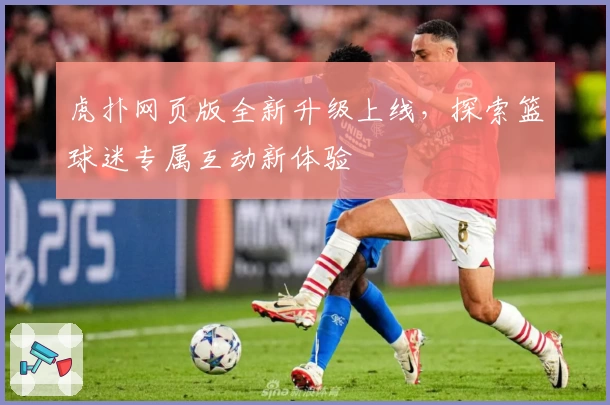 虎扑网页版全新升级上线，探索篮球迷专属互动新体验