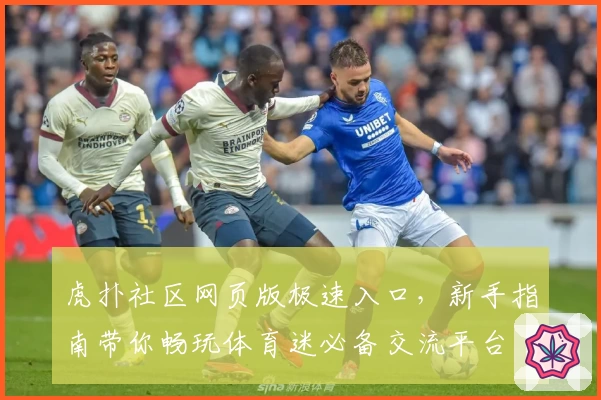 虎扑社区网页版极速入口，新手指南带你畅玩体育迷必备交流平台