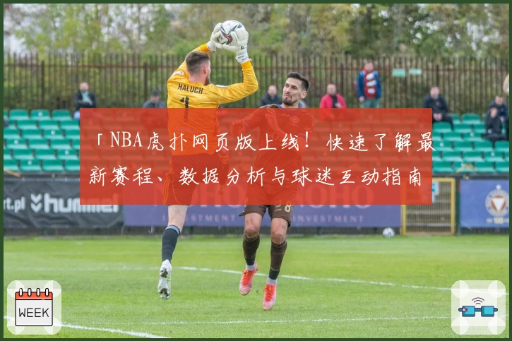 「NBA虎扑网页版上线！快速了解最新赛程、数据分析与球迷互动指南」