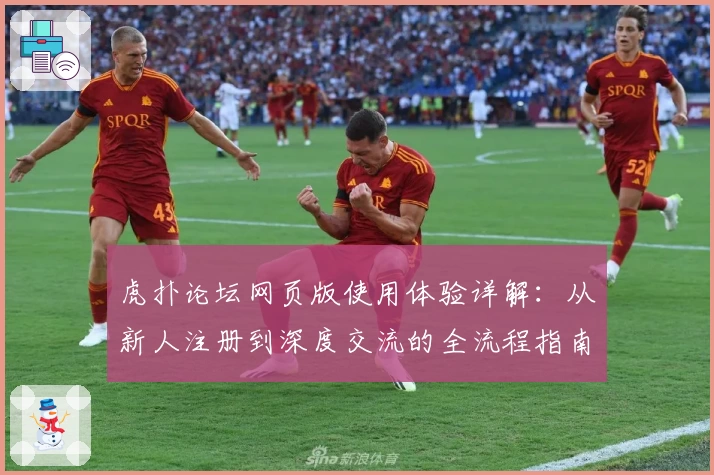 虎扑论坛网页版使用体验详解：从新人注册到深度交流的全流程指南