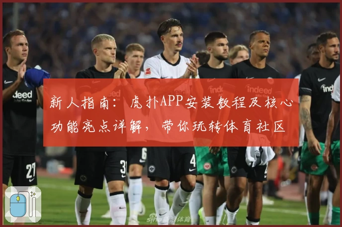 新人指南：虎扑APP安装教程及核心功能亮点详解，带你玩转体育社区