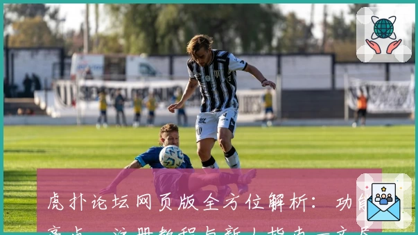 虎扑论坛网页版全方位解析:功能亮点、注册教程与新人指南一文尽览
