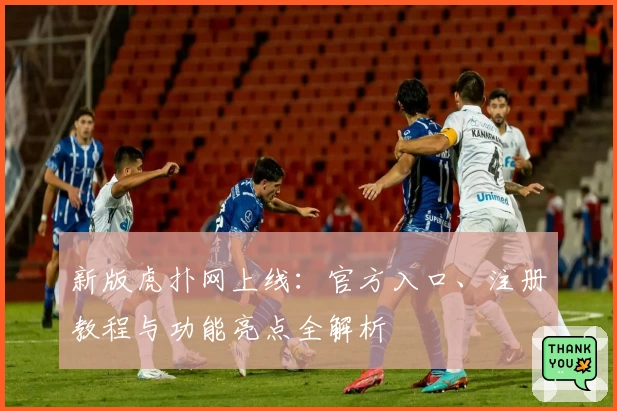 新版虎扑网上线：官方入口、注册教程与功能亮点全解析