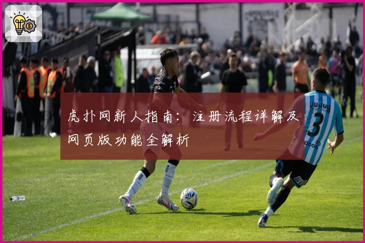 虎扑网新人指南：注册流程详解及网页版功能全解析